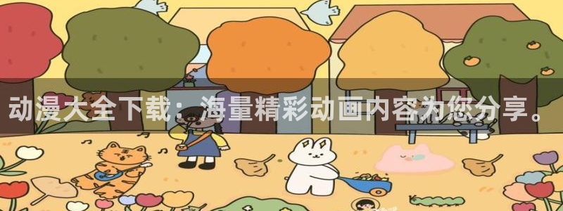 动漫天堂网站：动漫大全下载：海量精彩动画内容为您分享。