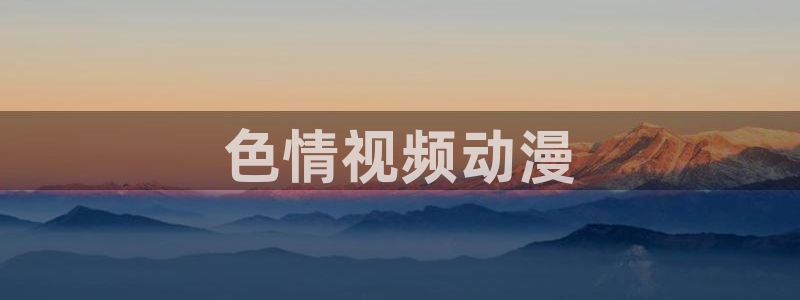 bt动漫天堂：色情视频动漫